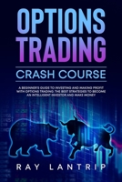 Options Trading Crash Course: A Beginner’s Guide to Investing and Making Profit with Options Trading. The Best Strategies to Become an Intelligent Investor and Make Money B08VC93N9W Book Cover