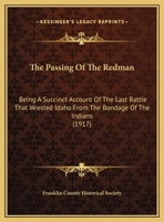 The Passing Of The Redman: Being A Succinct Account Of The Last Battle That Wrested Idaho From The Bondage Of The Indians 1163924350 Book Cover