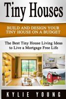 Tiny Houses: Build and Design Your Tiny House on a Budget: The Best Tiny House Living Ideas to Live a Mortgage Free Life (Tiny House Design, Tiny House ... 400 Square Feet, The Perfect Tiny House) 1523293705 Book Cover