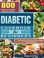 Diabetic Cookbook for Beginners: 800 Simple and Healthy Diabetes Recipes to Prevent, Control and Live Well with Diabetes 1801240582 Book Cover
