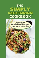 The Simply Vegetarian Cookbook: Fuss-Free Whole Food Recipes Everyone Will Love: Delicious Vegetarian Cookbook B09BY3WQ42 Book Cover