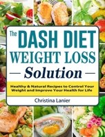 The Dash Diet Weight Loss Solution: Healthy & Natural Recipes to Control Your Weight and Improve Your Health for Life 1802442170 Book Cover