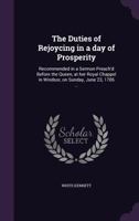 The Duties of Rejoycing in a Day of Prosperity: Recommended in a Sermon Preach'd Before the Queen, at Her Royal Chappel in Windsor, on Sunday, June 23, 1706 ... 1356441114 Book Cover