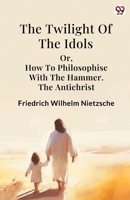 The Twilight Of The Idols or, How To Philosophise With The Hammer. The Antichrist 9370819312 Book Cover