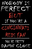 Nobody is perfect but if you're a Cincinnati Reds Fan you're Pretty Damn close: This Journal is for REDS fans gift and it WILL Help you to organize your life and to work on your goals for girls womens 1661765858 Book Cover