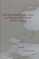 The Melancholy Of A Life As The Joy Of Living It Slowly Chills: Poems 1944388540 Book Cover