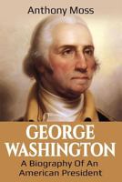 George Washington: A Biography of an American President 1925989402 Book Cover