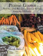 Prairie Grown: Stories and Recipes from a South Dakota Hillside 098275308X Book Cover