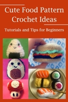 Cute Food Pattern Crochet Ideas: Tutorials and Tips for Beginners B09SP6GLWS Book Cover
