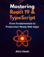 Mastering React 19 & TypeScript: From Fundamentals to Production-Ready Web Apps B0FNMXLQ1H Book Cover