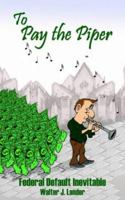 To Pay The Piper: Federal Default Inevitable 1418422223 Book Cover