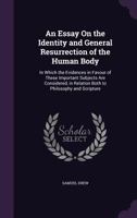 An Essay on the Identity and General Resurrection of the Human Body: In Which the Evidences in Favour of These Important Subjects Are Considered, in Relation Both to Philosophy and Scripture 1358486433 Book Cover