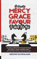Activate MERCY, GRACE And FAVOUR To Work For You: Use These Biblical PRINCIPLES With Hot Strategic Prayers To Unlock SUPERNATURAL ADVANTAGE In Every Area Of Your Life B0FGJ1KMPD Book Cover