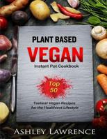 Plant Based Vegan: Instant Cookbook Top 50 Tastiest Vegan Recipes for the Healthiest Lifestyle (Plant Based Cookbook, Vegan Instant Cookbook, Plant Based Diet, Vegetarian Recipes) 1542335442 Book Cover