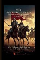 The Last Celestial Empire: A Global History of the Qing Dynasty: War, Diplomacy, Rebellion, and the Birth of Modern China B0G4JJM637 Book Cover
