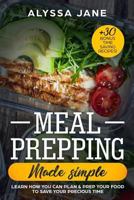 Meal Prepping Made Simple: Learn How You Can Plan & Prep Your Food to Save Your Precious Time. +30 Bonus Time Saving Recipes! 1724306804 Book Cover