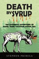 Death by Syrup: The Authentic Adventures of Karol -Karl- Szczygielajczyk, Esq. 1541116011 Book Cover