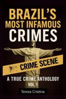 Brazil’s Most Infamous Crimes: A True Crime Anthology: Real cases. Real killers. Real horrors from South America’s largest country. VOL. 1 B0G4C7K67N Book Cover