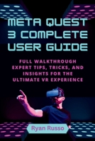Meta Quest 3 Complete User Guide: Full Walkthrough, Expert Tips, Tricks, and Insights for the Ultimate VR Experience B0CRVM4WY6 Book Cover
