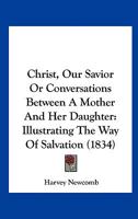 Christ, Our Savior or Conversations Between a Mother and Her Daughter: Illustrating the Way of Salvation 1120270979 Book Cover