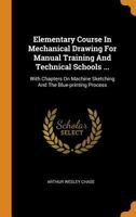 Elementary Course in Mechanical Drawing for Manual Training and Technical Schools ...: With Chapters on Machine Sketching and the Blue-Printing Proces 0353370142 Book Cover