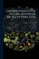 Contributions To The Natural History Of The Isle Of Pines, Cuba ...... 1247394204 Book Cover