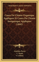 Cours De Chimie Organique Appliquee Et Cours De Chimie Inorganique Appliquee (1842) 1168107008 Book Cover