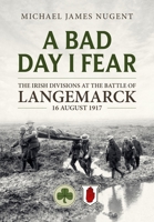 A Bad Day, I Fear: The Irish Divisions at the Battle of Langemarck, 16 August 1917 1804513261 Book Cover