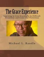 The Grace Experience : Learning to Live Gracefully in Difficult Situations and Come Out Victorious 1537644777 Book Cover