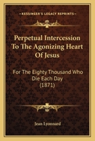 Perpetual Intercession To The Agonizing Heart Of Jesus: For The Eighty Thousand Who Die Each Day 1104149079 Book Cover