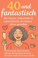 40 und fantastisch – Mit Humor, Selbstliebe und Lebensfreude die besten Jahre genießen: Humorvolle Geschichten, witzige Alltagstipps und kleine Survival-Hacks für Frauen ab 40 (German Edition) B0G5N24X66 Book Cover