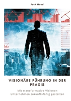 Visionäre Führung in der Praxis: Mit transformative Visionen Unternehmen zukunftsfähig gestalten 3384296133 Book Cover