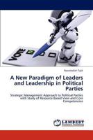 A New Paradigm of Leaders and Leadership in Political Parties: Strategic Management Approach to Political Parties with Study of Resource Based View and Core Competencies 3845441755 Book Cover