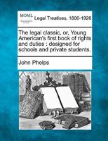 The legal classic, or, Young American's first book of rights and duties: designed for schools and private students. 1240037392 Book Cover