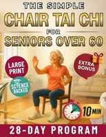 The Simple Chair Tai Chi for Seniors Over 60: Gentle 10-Minute Daily Seated Flows to Improve Mobility, Ease Stiffness, Regain Strength, and Feel Younger Every Day B0G6TMJ1TY Book Cover
