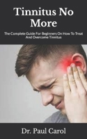 Tinnitus No More: The Complete Guide For Beginners On How To Treat And Overcome Tinnitus B09KF5XJ38 Book Cover