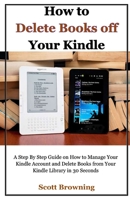 How to Delete Books off Your Kindle: A Step By Step Guide on How to Manage Your Kindle Account and Delete Books from Your Kindle Library in 30 Seconds B087SLMT67 Book Cover