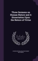 Three Sermons on Human Nature and A Dissertation Upon the Nature of Virtue 1164005030 Book Cover