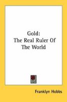 Gold: The Real Ruler Of The World 0548388938 Book Cover