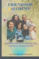 Friendship Alchemy: Mastering the Art of Building and Nurturing Lifelong Bonds B0CKD45V1P Book Cover