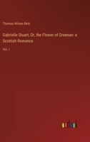 Gabrielle Stuart, Or, the Flower of Greenan: a Scottish Romance: Vol. I 3385108195 Book Cover