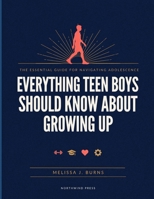 Everything Teen Boys Should Know About Growing Up: The Essential Guide to Growing Up with Confidence, Making Smart Decisions, and Preparing for Adult Life B0H7KZQHFB Book Cover