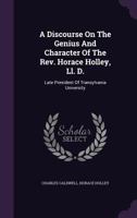 A Discourse On The Genius And Character Of The Rev. Horace Holley, Ll. D.: Late President Of Transylvania University 1275841244 Book Cover