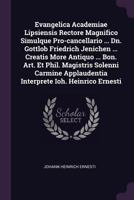 Evangelica Academiae Lipsiensis Rectore Magnifico Simulque Pro-cancellario ... Dn. Gottlob Friedrich Jenichen ... Creatis More Antiquo ... Bon. Art. ... Applaudentia Interprete Ioh. Heinrico Ernesti 1379226104 Book Cover