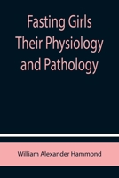 Fasting Girls: Their Physiology and Pathology 1514671875 Book Cover