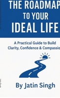 The Roadmap to Your Ideal Life: A Practical Guide to Build Clarity, Confidence & Compassion B0G1NBTCT2 Book Cover