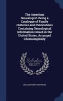 The American genealogist, being a catalogue of family histories: A bibliography of American geneaology or a list of the title pages of books and ... published in America, from 1771 to date 1014455324 Book Cover