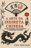 A Arte da Indireta Chinesa: Como Ofender com Elegância e Sabedoria Milenar: Do Imperador Qianlong ao TikTok: Lições de Ironia, Diplomacia e ... China (A Arte da Patada) (Portuguese Edition) B0H8RPZWHM Book Cover