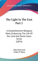 The Light In The East Part 2: A Comprehensive Religious Work, Embracing The Life Of Our Lord And Savior Jesus Christ 1120961963 Book Cover