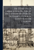 De L'état De La Fabrication Du Fer, Et De L'avenir Des Forges De France Et Sur Le Continent De L'europe 1144088666 Book Cover